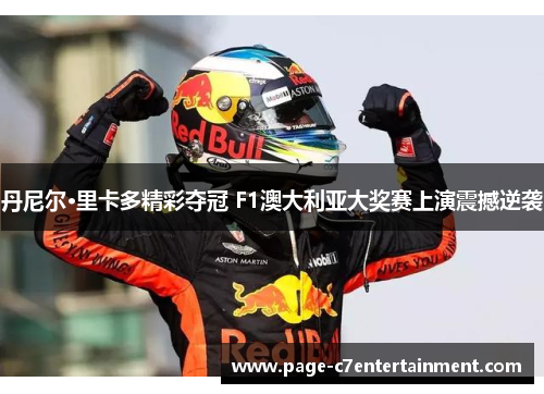丹尼尔·里卡多精彩夺冠 F1澳大利亚大奖赛上演震撼逆袭