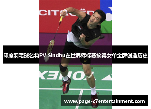 印度羽毛球名将PV Sindhu在世界锦标赛摘得女单金牌创造历史