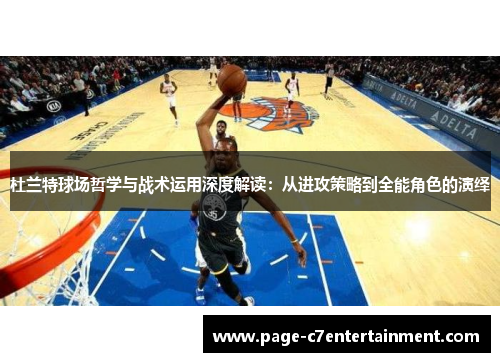 杜兰特球场哲学与战术运用深度解读：从进攻策略到全能角色的演绎