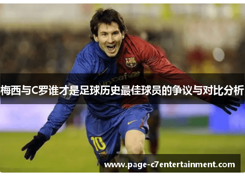 梅西与C罗谁才是足球历史最佳球员的争议与对比分析