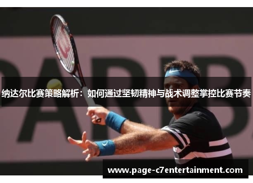 纳达尔比赛策略解析：如何通过坚韧精神与战术调整掌控比赛节奏
