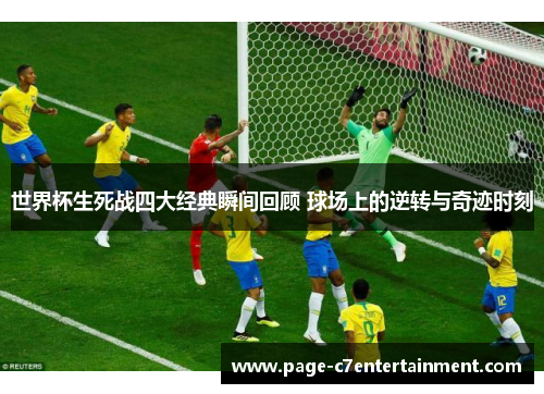 世界杯生死战四大经典瞬间回顾 球场上的逆转与奇迹时刻