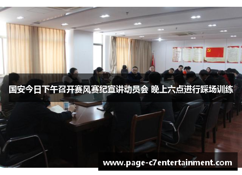 国安今日下午召开赛风赛纪宣讲动员会 晚上六点进行踩场训练