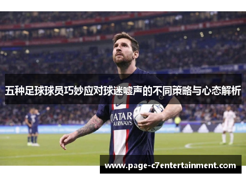 五种足球球员巧妙应对球迷嘘声的不同策略与心态解析