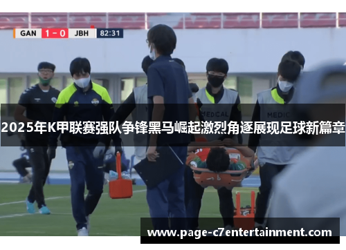 2025年K甲联赛强队争锋黑马崛起激烈角逐展现足球新篇章