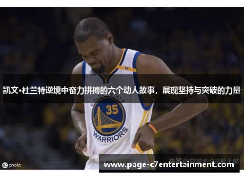 凯文·杜兰特逆境中奋力拼搏的六个动人故事，展现坚持与突破的力量
