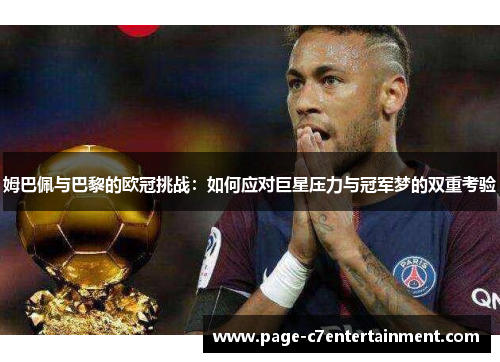 姆巴佩与巴黎的欧冠挑战：如何应对巨星压力与冠军梦的双重考验