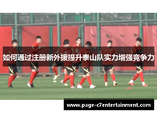 如何通过注册新外援提升泰山队实力增强竞争力