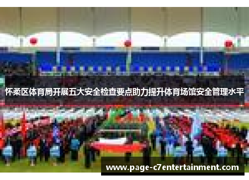 怀柔区体育局开展五大安全检查要点助力提升体育场馆安全管理水平