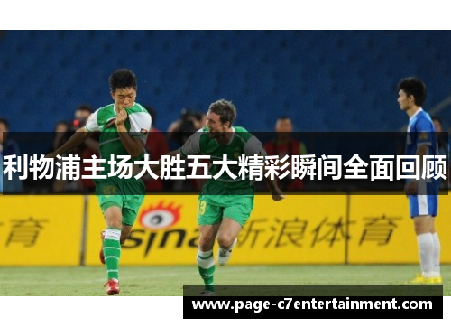 利物浦主场大胜五大精彩瞬间全面回顾