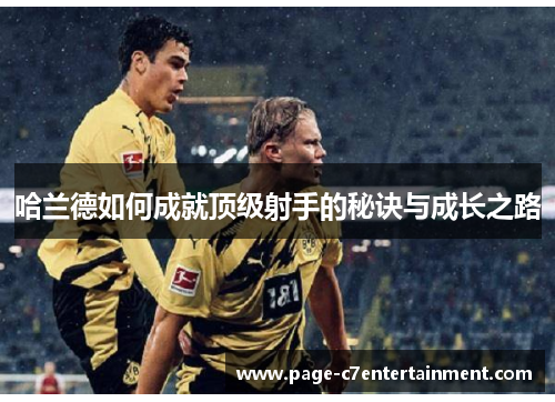 哈兰德如何成就顶级射手的秘诀与成长之路