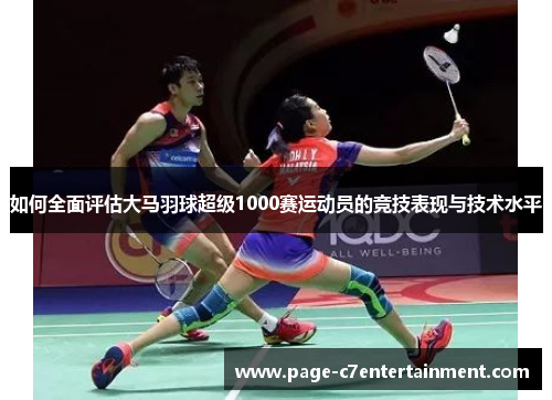 如何全面评估大马羽球超级1000赛运动员的竞技表现与技术水平