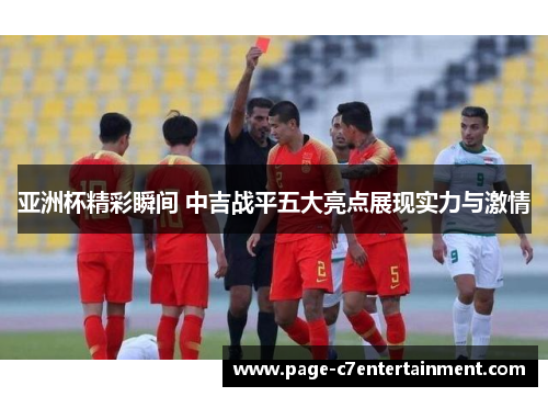 亚洲杯精彩瞬间 中吉战平五大亮点展现实力与激情