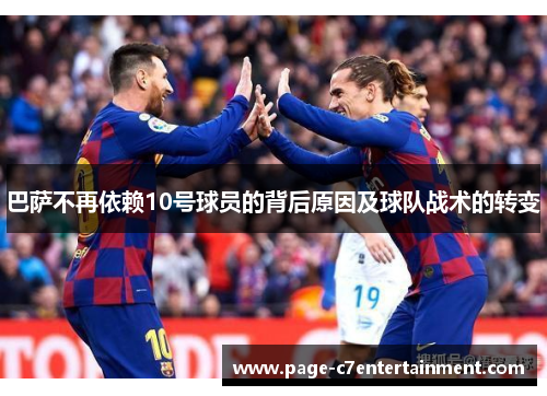 巴萨不再依赖10号球员的背后原因及球队战术的转变