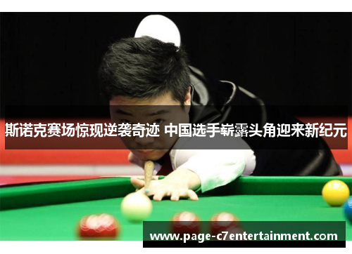斯诺克赛场惊现逆袭奇迹 中国选手崭露头角迎来新纪元