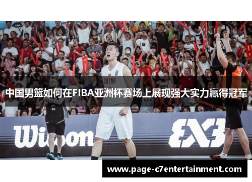 中国男篮如何在FIBA亚洲杯赛场上展现强大实力赢得冠军