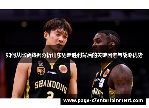 如何从比赛数据分析山东男篮胜利背后的关键因素与战略优势