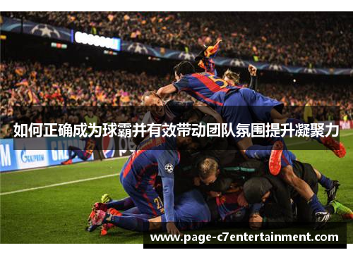 如何正确成为球霸并有效带动团队氛围提升凝聚力