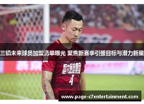 三镇未来球员加盟清单曝光 聚焦新赛季引援目标与潜力新星