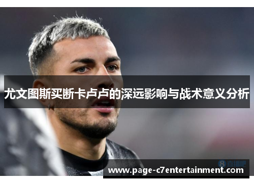 尤文图斯买断卡卢卢的深远影响与战术意义分析