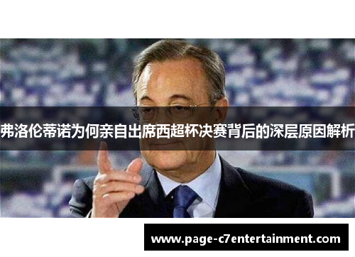 弗洛伦蒂诺为何亲自出席西超杯决赛背后的深层原因解析