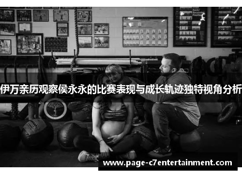 伊万亲历观察侯永永的比赛表现与成长轨迹独特视角分析