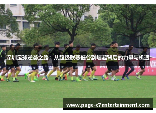 深圳足球逆袭之路：从超级联赛低谷到崛起背后的力量与机遇