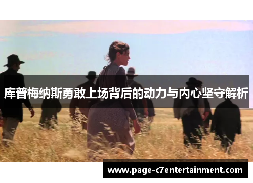 库普梅纳斯勇敢上场背后的动力与内心坚守解析