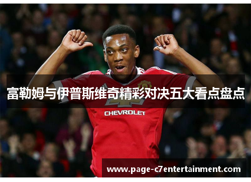 富勒姆与伊普斯维奇精彩对决五大看点盘点