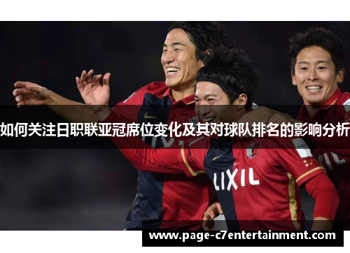 如何关注日职联亚冠席位变化及其对球队排名的影响分析