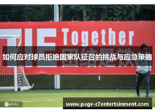 如何应对球员拒绝国家队征召的挑战与应急策略