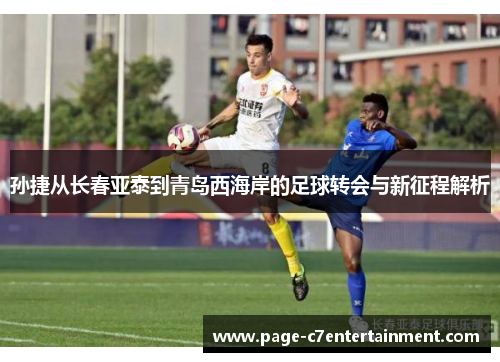 孙捷从长春亚泰到青岛西海岸的足球转会与新征程解析
