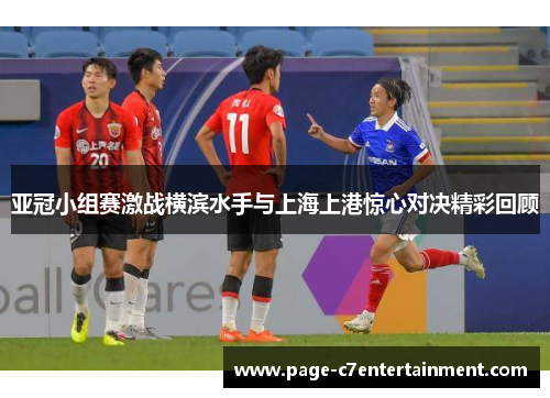 亚冠小组赛激战横滨水手与上海上港惊心对决精彩回顾