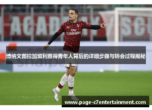 博纳文图拉加盟利雅得青年人背后的详细步骤与转会过程揭秘