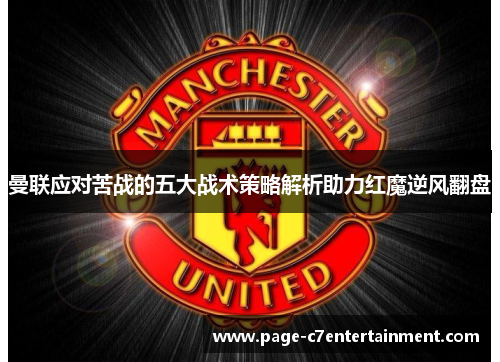 曼联应对苦战的五大战术策略解析助力红魔逆风翻盘