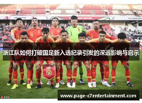 浙江队如何打破国足新入选纪录引发的深远影响与启示