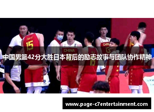 中国男篮42分大胜日本背后的励志故事与团队协作精神
