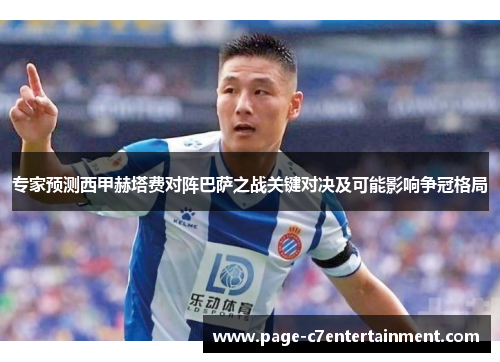 专家预测西甲赫塔费对阵巴萨之战关键对决及可能影响争冠格局