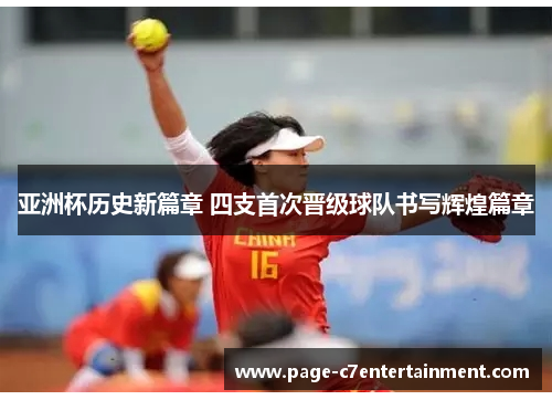 亚洲杯历史新篇章 四支首次晋级球队书写辉煌篇章