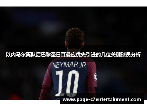 以内马尔离队后巴黎圣日耳曼应优先引进的几位关键球员分析