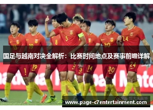 国足与越南对决全解析：比赛时间地点及赛事前瞻详解