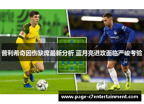 普利希奇因伤缺席最新分析 蓝月亮进攻面临严峻考验