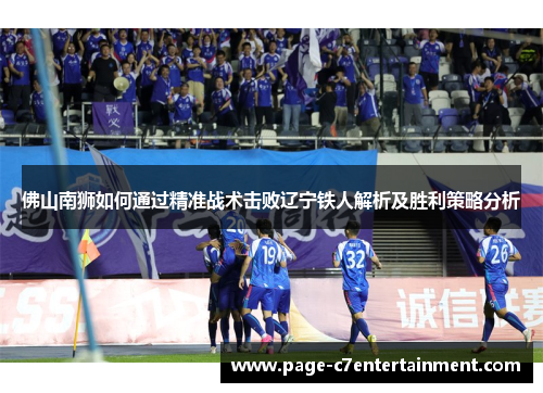 佛山南狮如何通过精准战术击败辽宁铁人解析及胜利策略分析