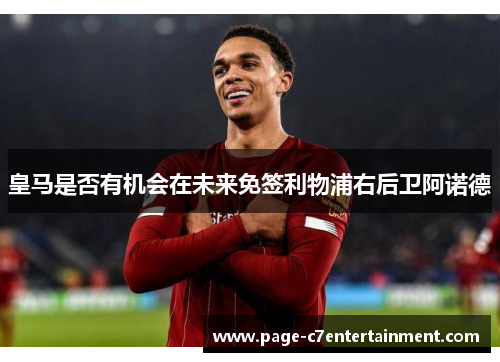 皇马是否有机会在未来免签利物浦右后卫阿诺德