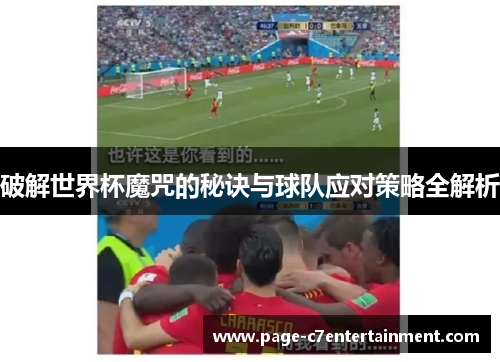 破解世界杯魔咒的秘诀与球队应对策略全解析