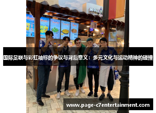 国际足联与彩虹袖标的争议与背后意义：多元文化与运动精神的碰撞