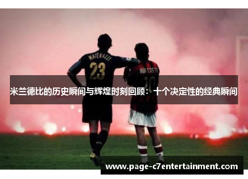 米兰德比的历史瞬间与辉煌时刻回顾：十个决定性的经典瞬间