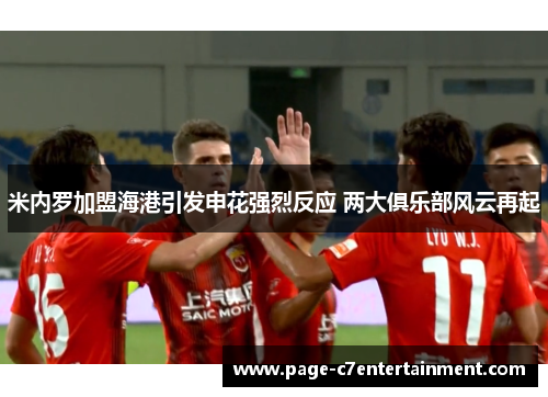 米内罗加盟海港引发申花强烈反应 两大俱乐部风云再起