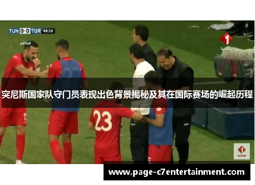 突尼斯国家队守门员表现出色背景揭秘及其在国际赛场的崛起历程