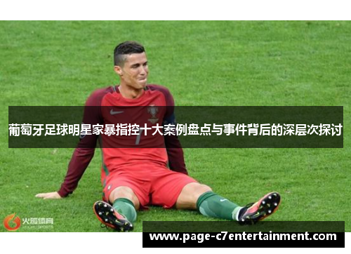 葡萄牙足球明星家暴指控十大案例盘点与事件背后的深层次探讨